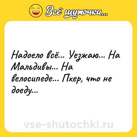 Шутка: Надоело всё... Уезжаю... На Мальдивы... На велосипеде... Пхер, что не доеду...