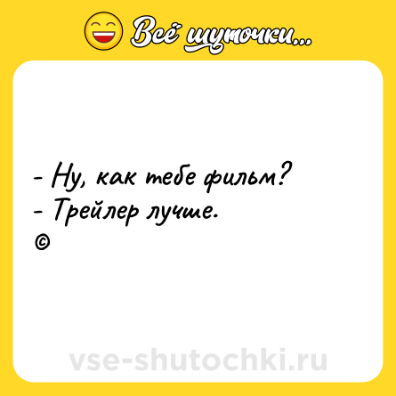 Шутка: - Ну, как тебе фильм?<br>- Трейлер лучше.<br>©