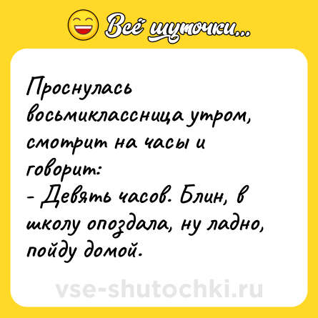 Шутка: Проснулась восьмиклассница утром, смотрит на часы и говорит:<br>- Девять часов. Блин, в школу опоздала, ну ладно, пойду домой.