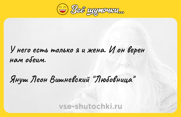 Цитата: У него есть только я и жена. И он верен нам обеим. Януш Леон Вишневский Любовница