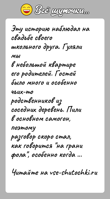 История: Эту историю наблюдал на свадьбе своего школьного друга. Гуляли мыв небольшой квартире его родителей. Гостей было много и особенно чьих-тородственников