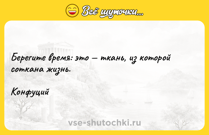 Цитата: Берегите время: это ткань, из которой соткана жизнь.Конфуций