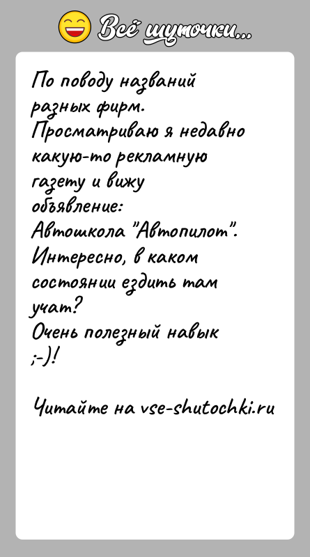 История: По поводу названий разных фирм.Просматриваю я недавно какую-то рекламную газету и вижу объявление:Автошкола Автопилот . Интересно, в каком состоянии ездить там