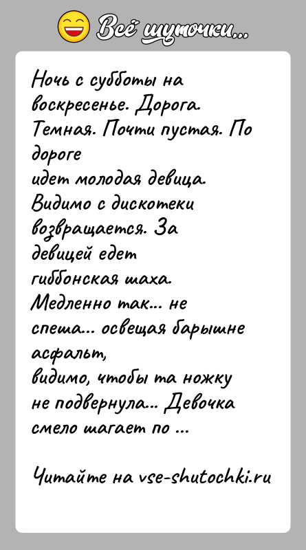 История: Ночь с субботы на воскресенье. Дорога. Темная. Почти пустая. По дорогеидет молодая девица. Видимо с дискотеки возвращается. За девицей едетгиббонская