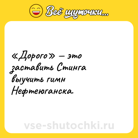 Шутка: «Дорого» — это заставить Стинга выучить гимн Нефтеюганска.