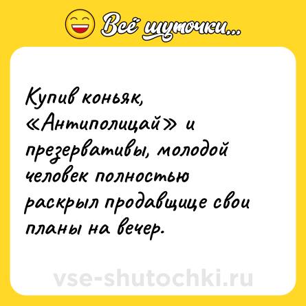 Шутка: Купив коньяк, «Антиполицай» и презервативы, молодой человек полностью раскрыл продавщице свои планы на вечер.