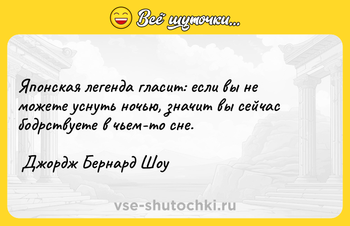 Цитата: Японская легенда гласит: если вы не можете уснуть ночью, значит вы сейчас бодрствуете в чьем-то сне. Джордж Бернард Шоу