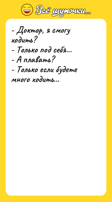 - Доктор, я смогу ходить? - Только под себя... -