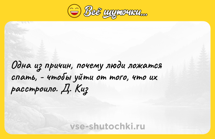 Цитата: Одна из причин, почему люди ложатся спать, - чтобы уйти от того, что их расстроило. Д. Киз
