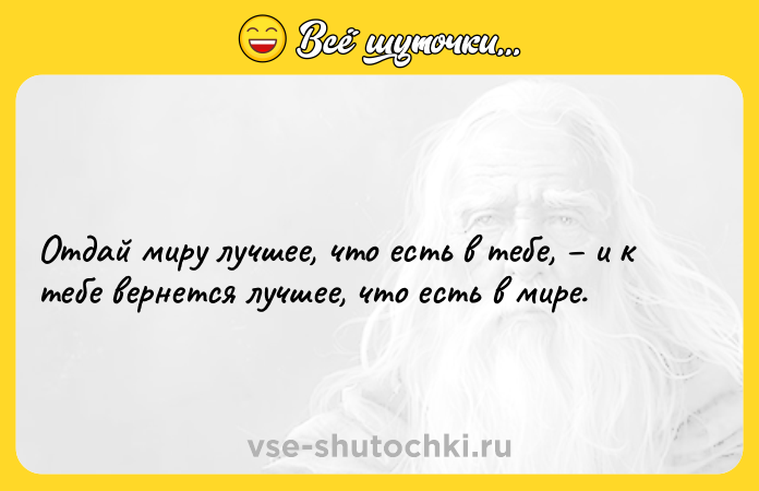 Цитата: Отдай миру лучшее, что есть в тебе, и к тебе вернется лучшее, что есть в мире.