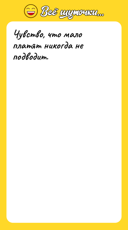 Чувство, что мало платят никогда не подводит.