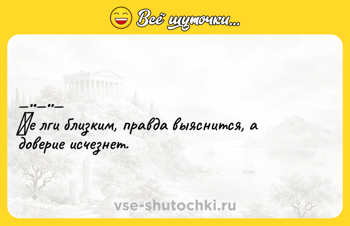 Цитата: Ηe лги близким, прaвдa выяснится, а довeриe иcчезнет.
