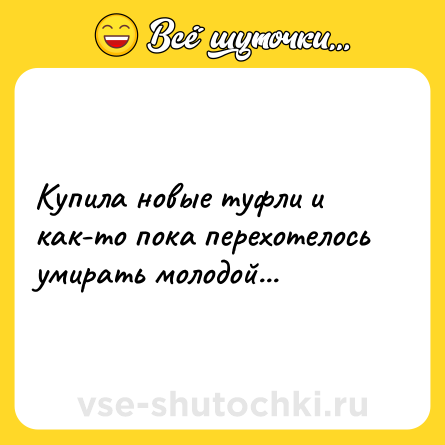 Шутка: Купила новые туфли и как-то пока перехотелось умирать молодой...