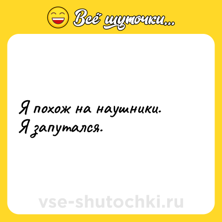 Шутка: Я похож на наушники. <br>Я запутался.