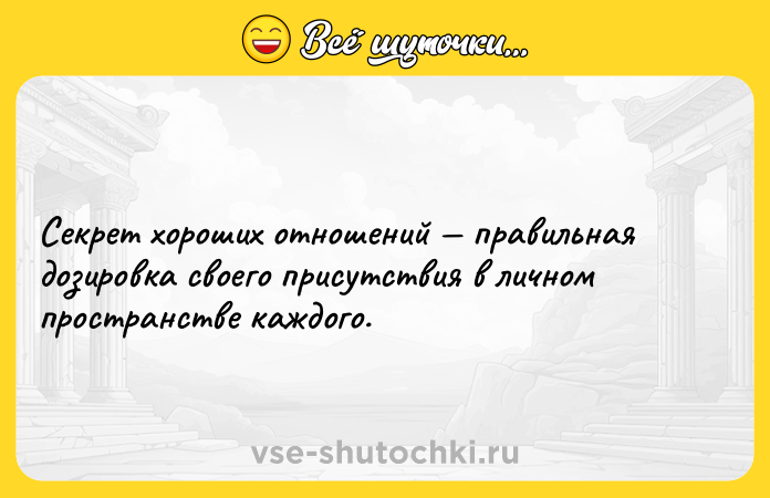 Цитата: Секрет хороших отношений правильная дозировка своего присутствия в личном пространстве каждого.