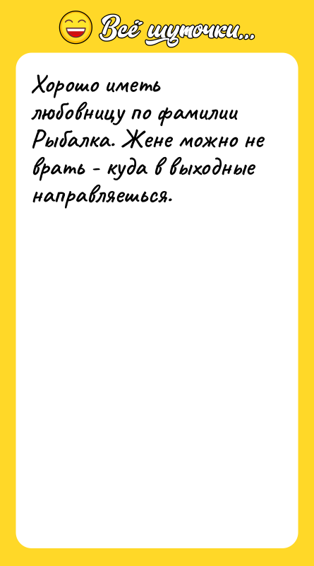 Шутка: Хорошо иметь любовницу по фамилии Рыбалка. Жене можно не врать - куда в выходные направляешься.