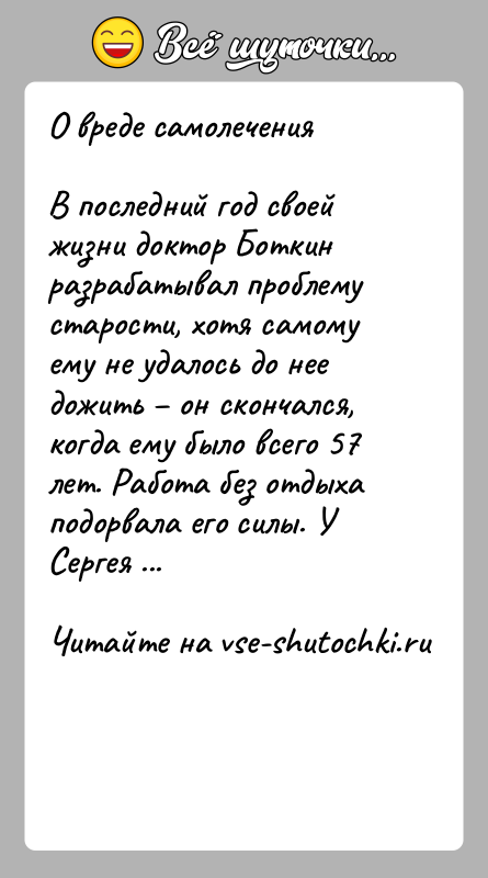 История: О вреде самолеченияВ последний год своей жизни доктор Боткин разрабатывал проблему старости, хотя самому ему не удалось до нее дожить