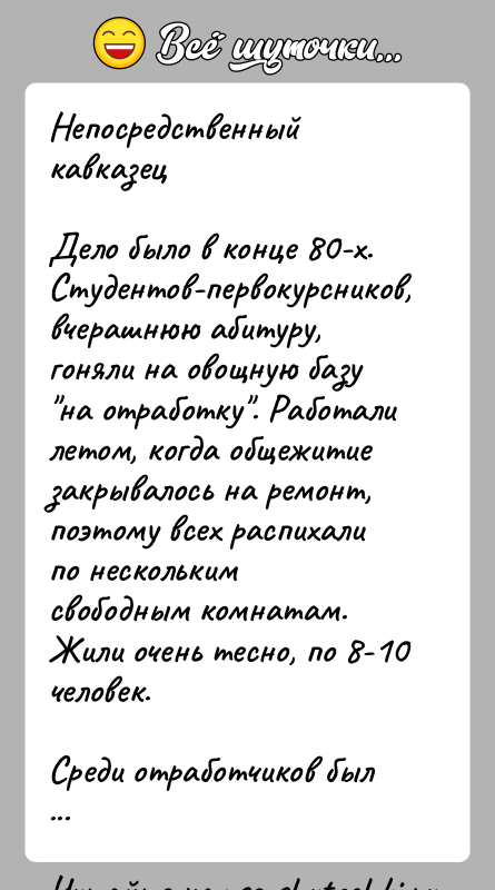 История: Непосредственный кавказецДело было в конце 80-х. Студентов-первокурсников, вчерашнюю абитуру, гоняли на овощную базу на отработку . Работали летом, когда общежитие закрывалось