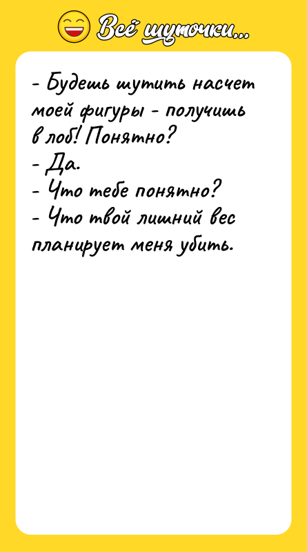 - Будешь шутить насчет моей фигуры - получишь в лоб!