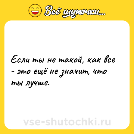 Шутка: Если ты не такой, как все - это ещё не значит, что ты лучше.