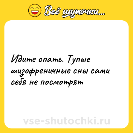 Шутка: Идите спать. Тупые шизофреничные сны сами себя не посмотрят