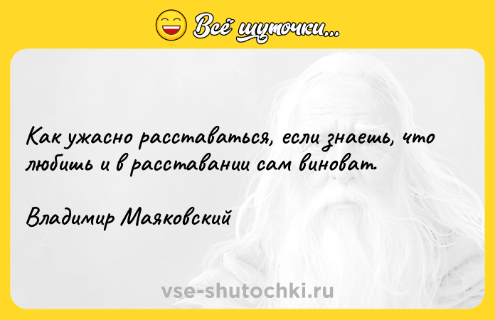 Цитата: Как ужасно расставаться, если знаешь, что любишь и в расставании сам виноват.Владимир Маяковский