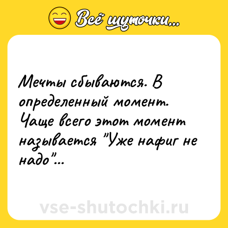 Шутка: Мечты сбываются. В определенный момент. <br>Чаще всего этот момент называется 