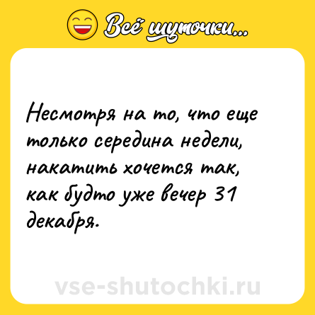 Шутка: Несмотря на то, что еще только середина недели, накатить хочется так, как будто уже вечер 31 декабря.