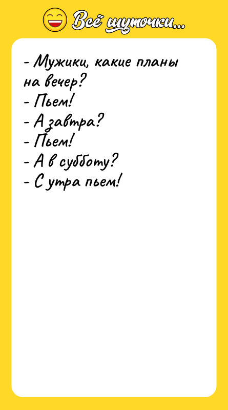 - Мужики, какие планы на вечер? - Пьем! - А