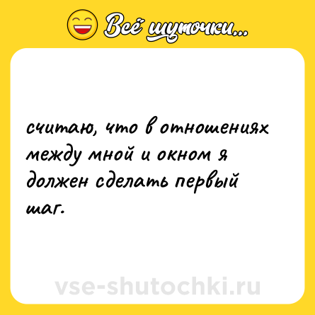 Шутка: считаю, что в отношениях между мной и окном я должен сделать первый шаг.