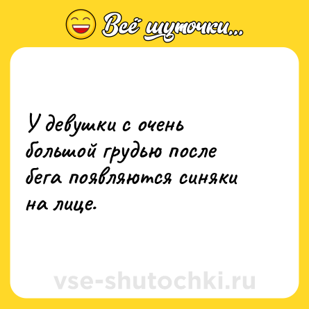 Шутка: У девушки с очень большой грудью после бега появляются синяки на лице.