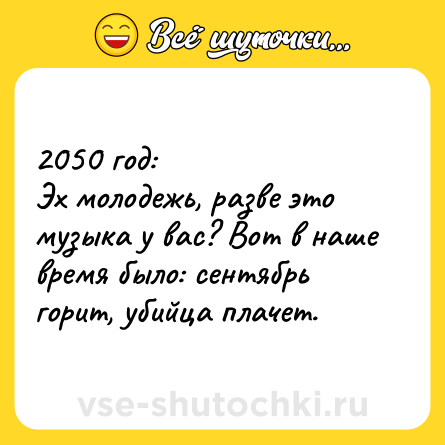 Шутка: 2050 год: <br>Эх молодежь, разве это музыка у вас? Вот в наше время было: сентябрь горит, убийца плачет.