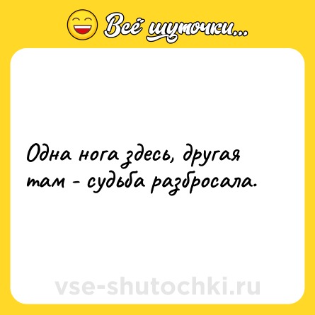 Шутка: Одна нога здесь, другая там - судьба разбросала.