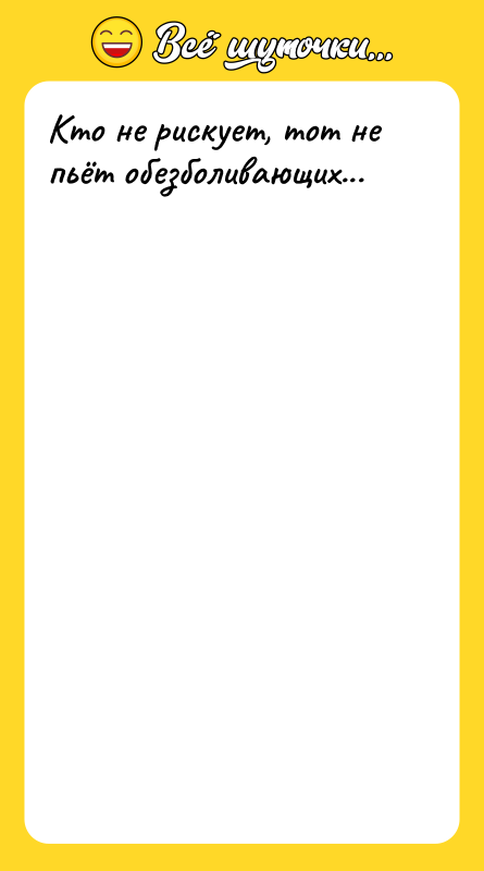 Кто не рискует, тот не пьёт обезболивающих...