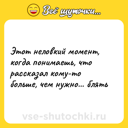 Шутка: Этот неловкий момент, когда понимаешь, что рассказал кому-то больше, чем нужно... блять