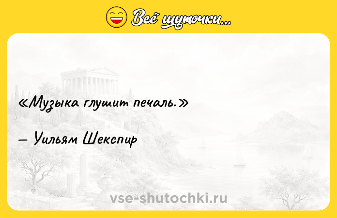 Цитата: Музыка глушит печаль.Уильям Шекспир