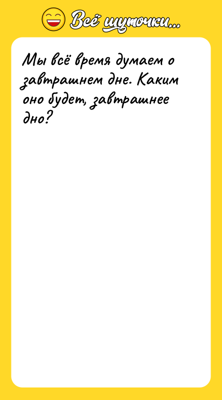 Мы всё время думаем о завтрашнем дне. Каким оно будет,