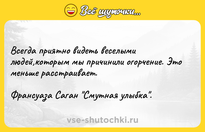 Цитата: Всегда приятно видеть веселыми людей,которым мы причинили огорчение. Это меньше расстраивает. Франсуаза Саган Смутная улыбка .