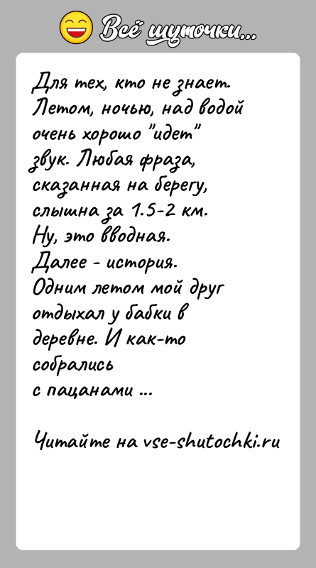История: Для тех, кто не знает. Летом, ночью, над водой очень хорошо идет звук. Любая фраза, сказанная на берегу, слышна за 1.5-2