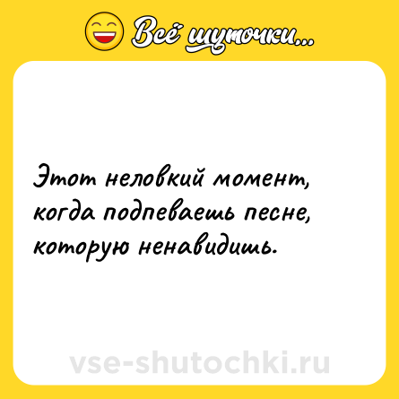 Шутка: Этот неловкий момент, когда подпеваешь песне, которую ненавидишь.