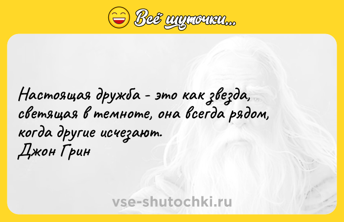 Цитата: Настоящая дружба - это как звезда, светящая в темноте, она всегда рядом, когда другие исчезают.Джон Грин