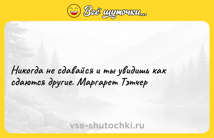 Цитата: Никогда не сдавайся и ты увидишь как сдаются другие. Маргарет Тэтчер