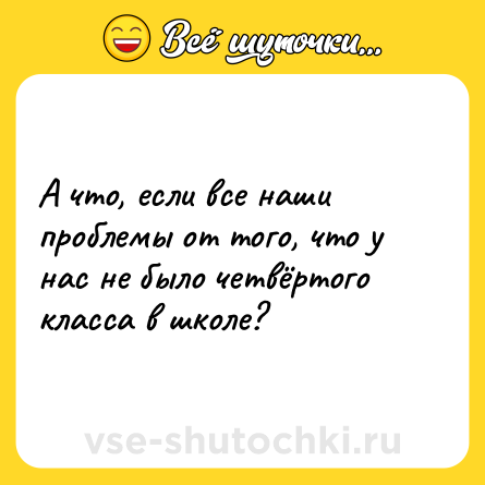 Шутка: А что, если все наши проблемы от того, что у нас не было четвёртого класса в школе?