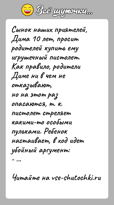История: Сынок наших приятелей, Дима 10 лет, просит родителей купить емуигрушечный пистолет. Как правило, родители Диме ни в чем не отказывают,но
