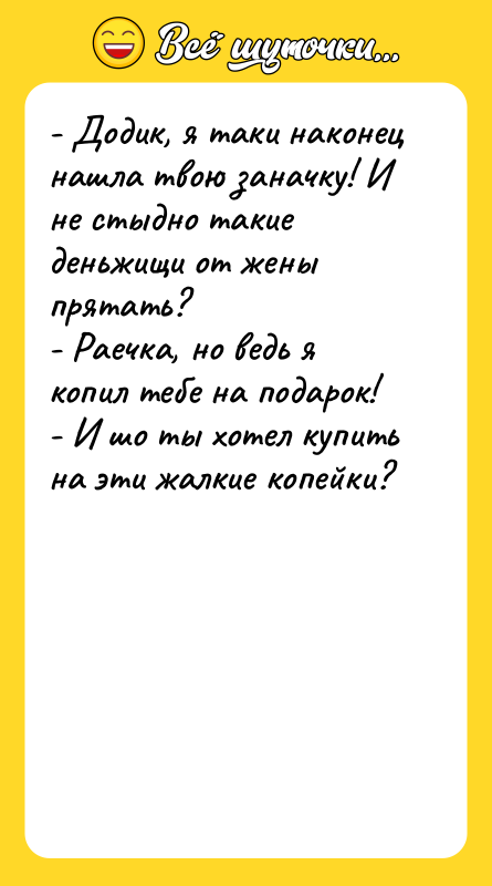 - Додик, я таки наконец нашла твою заначку! И не