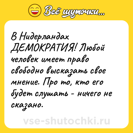 Шутка: В Нидерландах ДЕМОКРАТИЯ! Любой человек имеет право свободно высказать свое мнение. Про то, кто его будет слушать - ничего не сказано.