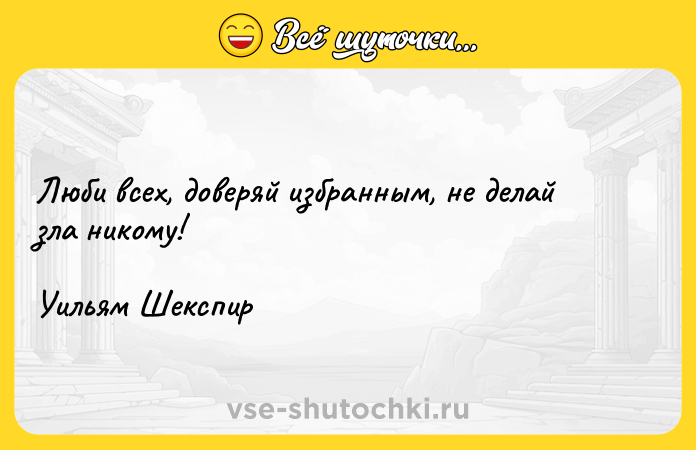 Цитата: Люби всех, доверяй избранным, не делай зла никому!Уильям Шекспир
