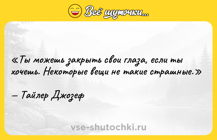 Цитата: Ты можешь закрыть свои глаза, если ты хочешь. Некоторые вещи не такие страшные.Тайлер Джозеф