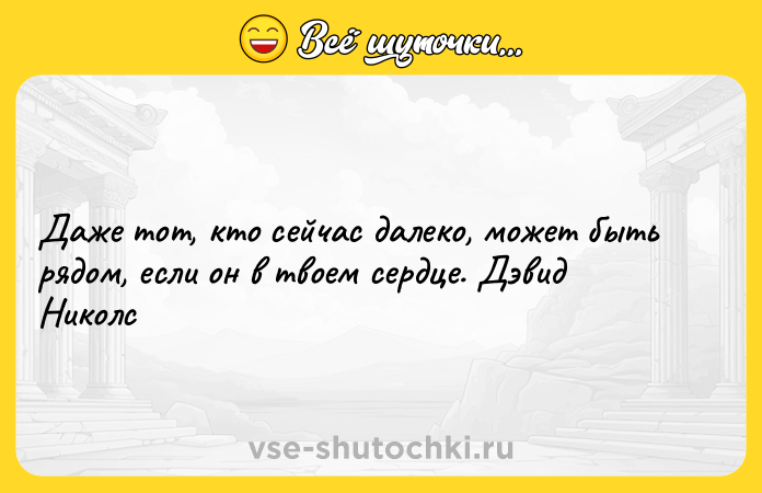 Цитата: Даже тот, кто сейчас далеко, может быть рядом, если он в твоем сердце. Дэвид Николс