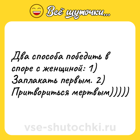 Шутка: Два способа победить в споре с женщиной: 1) Заплакать первым. 2) Притвориться мертвым)))))